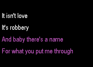 It isn't love
lfs robbery

And baby there's a name

For what you put me through