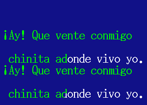 iAy! Que vente conmigo

.Chinita adonde ViVO yo.
lAy! Que vente conmigo

Chinita adonde ViVO yo.