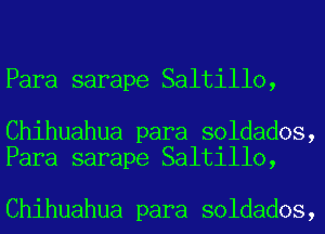 Para sarape Saltillo,

Chihuahua para soldados,
Para sarape Saltillo,

Chihuahua para soldados,