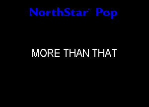 NorthStar'V Pop

MORE THAN THAT