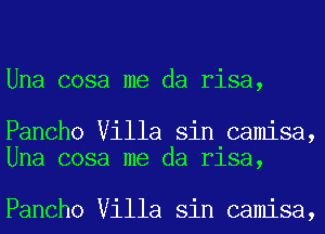 Una cosa me da risa,

Pancho Villa sin camisa,
Una cosa me da rlsa,

Pancho Villa sin camisa,