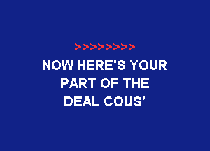 NOW HERE'S YOUR

PART OF THE
DEAL COUS'