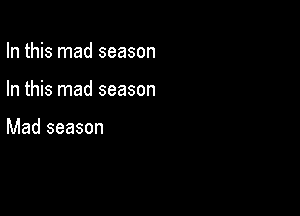 In this mad season

In this mad season

Mad season