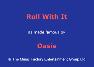 Roll With It

as made famous by

Oasis

43 The Music Factory Entertainment Group Ltd
