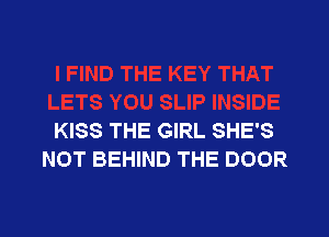 KISS THE GIRL SHE'S
NOT BEHIND THE DOOR