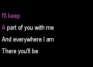 Hlkeep

A part of you with me

And everywhere I am
There you'll be