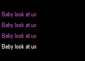 Baby look at us
Baby look at us
Baby look at us

Baby look at us