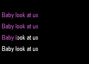 Baby look at us
Baby look at us
Baby look at us

Baby look at us