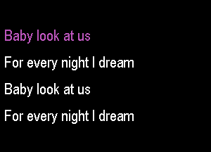 Baby look at us

For every night I dream

Baby look at us

For every night I dream