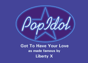 Got To Have Yuur Love
as made lamous by

Liberty x