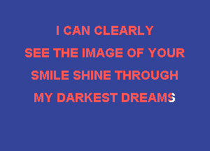 I CAN CLEARLY
SEE THE IMAGE OF YOUR
SMILE SHINE THROUGH
MY DARKEST DREAMS