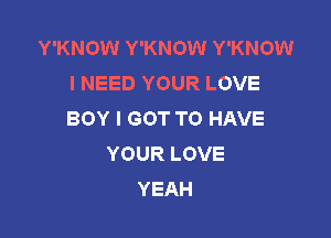 Y'KNOW Y'KNOW Y'KNOW
INEEDYOURLOVE
BOYIGOTTOHAVE

YOUR LOVE
YEAH