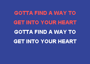 GOTTA FIND A WAY TO
GET INTO YOUR HEART
GOTTA FIND A WAY TO
GET INTO YOUR HEART

g