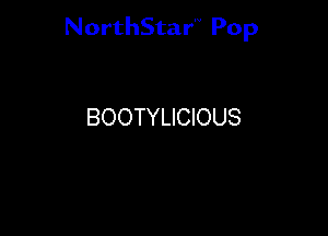 NorthStar'V Pop

BOOTYLICIOUS