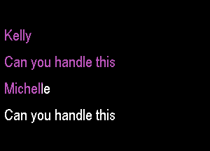 Kelly
Can you handle this
Michelle

Can you handle this