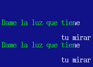 Dame la luz que tiene

tu mirar
Dame la luz que tiene

tu mirar