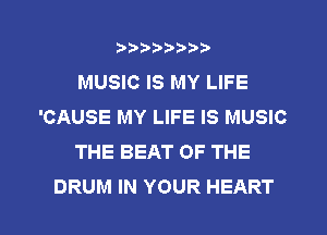?)?Db'b't,t
MUSIC IS MY LIFE
'CAUSE MY LIFE IS MUSIC
THE BEAT OF THE
DRUM IN YOUR HEART