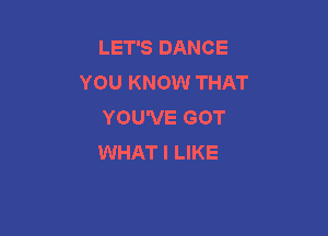 LET'S DANCE
YOU KNOW THAT
YOU'VE GOT

WHAT I LIKE