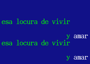 esa locura de vivir

y amar
esa locura de V1V1r

y amar