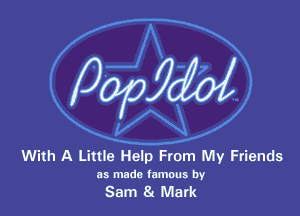 With A Little Help From My Friends

as made lamous by

Sam 8x Mark