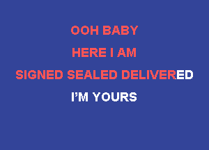 OOH BABY
HERE I AM

SIGNED SEALED DELIVERED
PM YOURS