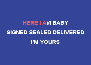 HERE I AM BABY
SIGNED SEALED DELIVERED
PM YOURS