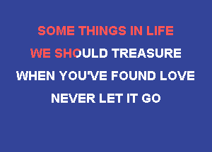 SOME THINGS IN LIFE
WE SHOULD TREASURE
WHEN YOU'VE FOUND LOVE
NEVER LET IT GO