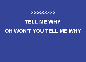 t888w'i'bb

TELL ME WHY
OH WON'T YOU TELL ME WHY