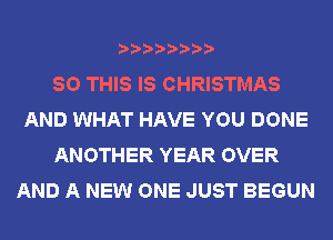 80 THIS IS CHRISTMAS
AND WHAT HAVE YOU DONE
ANOTHER YEAR OVER
AND A NEW ONE JUST BEGUN