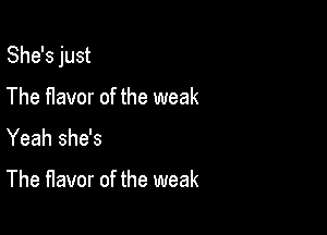She's just

The f1avor of the weak
Yeah she's

The flavor of the weak