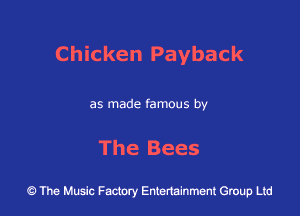 Chicken Payback

as made famous by

The Bees

9 The Music Factory Entertainment Group Ltd