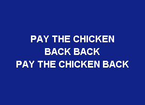 PAY THE CHICKEN
BACK BACK

PAY THE CHICKEN BACK