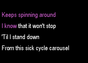 Keeps spinning around

I know that it won't stop

'Til I stand down

From this sick cycle carousel