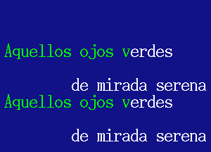 Aquellos ojos verdes

de mirada serena
Aquellos OJOS verdes

de mirada serena