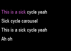 This is a sick cycle yeah

Sick cycle carousel

This is a sick cycle yeah
Ah oh