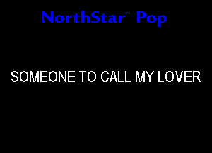 NorthStar'V Pop

SOMEONE TO CALL MY LOVER