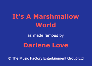 It's A Marshmallow
World

as made famous by

Da rle ne Love

9 The Music Factory Entertainment Group Ltd