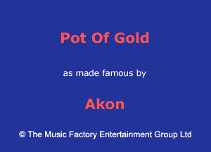 Pot Of Gold

as made famous by

Akon

9 The Music Factory Entertainment Group Ltd
