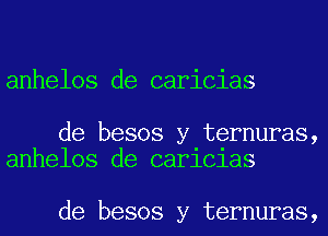 anhelos de caricias

de besos y ternuras,
anhelos de carlclas

de besos y ternuras,