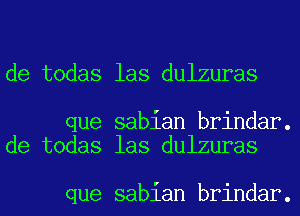 de todas las dulzuras

que sabian brindar.
de todas las dulzuras

que sabian brindar.