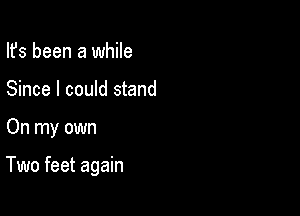 Ifs been a while
Since I could stand

On my own

Two feet again