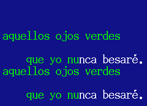 aquellos ojos verdes

que yo nunca besar .
aquellos OJOS verdes

que yo nunca besar .