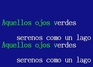 Aquellos ojos verdes

serenos como un lago
Aquellos OJOS verdes

SBFBI'IOS COIIlO Ul'l lago