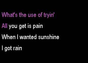 What's the use of tryin'
All you get is pain

When I wanted sunshine

I got rain