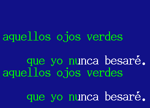 aquellos ojos verdes

que yo nunca besar .
aquellos OJOS verdes

que yo nunca besar .