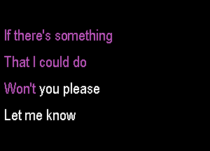 If there's something
That I could do

Won't you please

Let me know