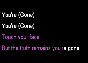 You're (Gone)

You're (Gone)

Touch your face

But the truth remains you're gone