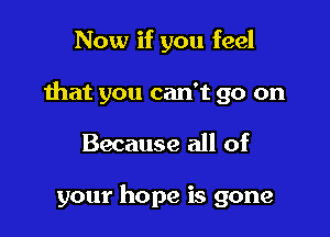 Now if you feel

that you can't go on

Because all of

your hope is gone