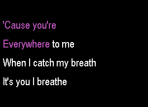 'Cause you're

Everywhere to me

When I catch my breath

It's you I breathe