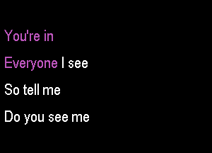 You're in
Everyone I see

So tell me

Do you see me